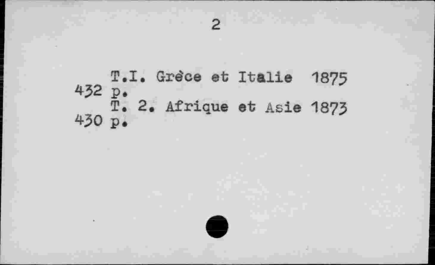 ﻿2
T.I. Grèce et Italie 1875 432 p.
T. 2, Afrique et Asie 1873 430 p.